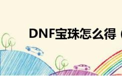 DNF宝珠怎么得（dnf宝珠怎么用）