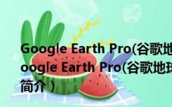 Google Earth Pro(谷歌地球) V7.3.2.5491 绿色免费版（Google Earth Pro(谷歌地球) V7.3.2.5491 绿色免费版功能简介）