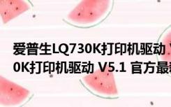 爱普生LQ730K打印机驱动 V5.1 官方最新版（爱普生LQ730K打印机驱动 V5.1 官方最新版功能简介）