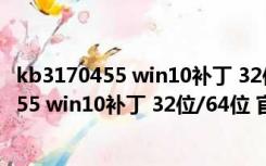 kb3170455 win10补丁 32位/64位 官方最新版（kb3170455 win10补丁 32位/64位 官方最新版功能简介）