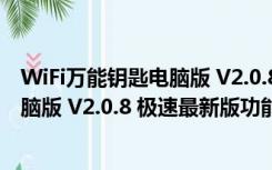 WiFi万能钥匙电脑版 V2.0.8 极速最新版（WiFi万能钥匙电脑版 V2.0.8 极速最新版功能简介）