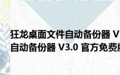 狂龙桌面文件自动备份器 V3.0 官方免费版（狂龙桌面文件自动备份器 V3.0 官方免费版功能简介）