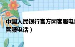 中国人民银行官方网客服电话是多少（中国人民银行官方网客服电话）