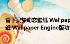 雪下灵梦动态壁纸 Wallpaper Engine版（雪下灵梦动态壁纸 Wallpaper Engine版功能简介）