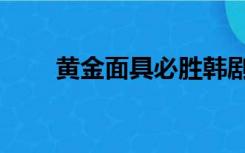 黄金面具必胜韩剧网（必胜韩剧网）