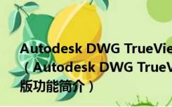 Autodesk DWG TrueView中文破解版 V2022 汉化免费版（Autodesk DWG TrueView中文破解版 V2022 汉化免费版功能简介）