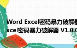 Word Excel密码暴力破解器 V1.0.0 绿色免费版（Word Excel密码暴力破解器 V1.0.0 绿色免费版功能简介）