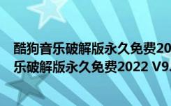 酷狗音乐破解版永久免费2022 V9.2.29 PC最新版（酷狗音乐破解版永久免费2022 V9.2.29 PC最新版功能简介）