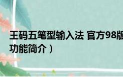 王码五笔型输入法 官方98版（王码五笔型输入法 官方98版功能简介）