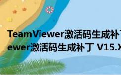 TeamViewer激活码生成补丁 V15.X 绿色免费版（TeamViewer激活码生成补丁 V15.X 绿色免费版功能简介）