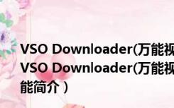 VSO Downloader(万能视频下载软件) V5.1.1.70 官方版（VSO Downloader(万能视频下载软件) V5.1.1.70 官方版功能简介）