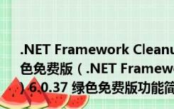 .NET Framework Cleanup Tool (net卸载工具) 6.0.37 绿色免费版（.NET Framework Cleanup Tool (net卸载工具) 6.0.37 绿色免费版功能简介）