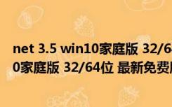 net 3.5 win10家庭版 32/64位 最新免费版（net 3.5 win10家庭版 32/64位 最新免费版功能简介）