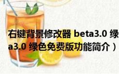 右键背景修改器 beta3.0 绿色免费版（右键背景修改器 beta3.0 绿色免费版功能简介）