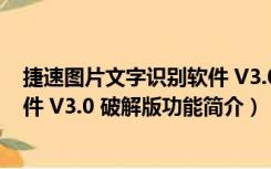 捷速图片文字识别软件 V3.0 破解版（捷速图片文字识别软件 V3.0 破解版功能简介）