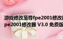 游戏修改至尊fpe2001修改器 V3.0 免费版（游戏修改至尊fpe2001修改器 V3.0 免费版功能简介）