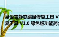 易语言静态编译修复工具 V1.0 绿色版（易语言静态编译修复工具 V1.0 绿色版功能简介）