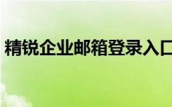 精锐企业邮箱登录入口（精锐家园邮箱登录）