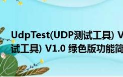 UdpTest(UDP测试工具) V1.0 绿色版（UdpTest(UDP测试工具) V1.0 绿色版功能简介）