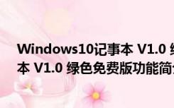 Windows10记事本 V1.0 绿色免费版（Windows10记事本 V1.0 绿色免费版功能简介）