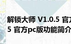 解锁大师 V1.0.5 官方pc版（解锁大师 V1.0.5 官方pc版功能简介）