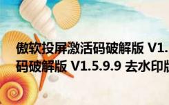 傲软投屏激活码破解版 V1.5.9.9 去水印版（傲软投屏激活码破解版 V1.5.9.9 去水印版功能简介）