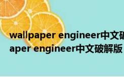 wallpaper engineer中文破解版 V1.5 最新免费版（wallpaper engineer中文破解版 V1.5 最新免费版功能简介）