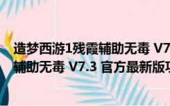 造梦西游1残霞辅助无毒 V7.3 官方最新版（造梦西游1残霞辅助无毒 V7.3 官方最新版功能简介）