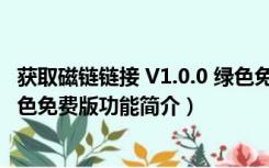 获取磁链链接 V1.0.0 绿色免费版（获取磁链链接 V1.0.0 绿色免费版功能简介）