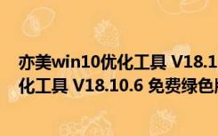 亦美win10优化工具 V18.10.6 免费绿色版（亦美win10优化工具 V18.10.6 免费绿色版功能简介）