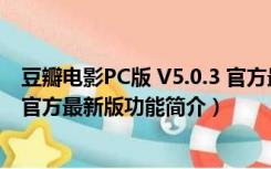 豆瓣电影PC版 V5.0.3 官方最新版（豆瓣电影PC版 V5.0.3 官方最新版功能简介）