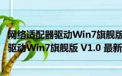 网络适配器驱动Win7旗舰版 V1.0 最新免费版（网络适配器驱动Win7旗舰版 V1.0 最新免费版功能简介）