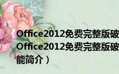 Office2012免费完整版破解版 32位/64位 免激活密钥版（Office2012免费完整版破解版 32位/64位 免激活密钥版功能简介）