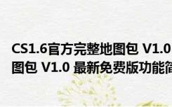 CS1.6官方完整地图包 V1.0 最新免费版（CS1.6官方完整地图包 V1.0 最新免费版功能简介）