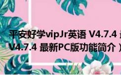 平安好学vipJr英语 V4.7.4 最新PC版（平安好学vipJr英语 V4.7.4 最新PC版功能简介）