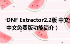 DNF Extractor2.2版 中文免费版（DNF Extractor2.2版 中文免费版功能简介）