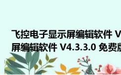 飞控电子显示屏编辑软件 V4.3.3.0 免费版（飞控电子显示屏编辑软件 V4.3.3.0 免费版功能简介）