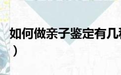 如何做亲子鉴定有几种方法（如何做亲子鉴定）