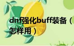 dnf强化buff装备（DNF的武器强化Buff是怎样用）