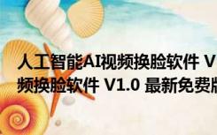 人工智能AI视频换脸软件 V1.0 最新免费版（人工智能AI视频换脸软件 V1.0 最新免费版功能简介）