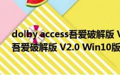 dolby access吾爱破解版 V2.0 Win10版（dolby access吾爱破解版 V2.0 Win10版功能简介）