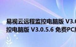 易视云远程监控电脑版 V3.0.5.6 免费PC版（易视云远程监控电脑版 V3.0.5.6 免费PC版功能简介）