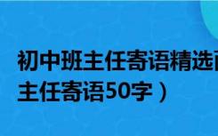 初中班主任寄语精选面向全班(50字)（初中班主任寄语50字）