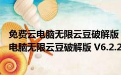 免费云电脑无限云豆破解版 V6.2.2.21 永久免费版（免费云电脑无限云豆破解版 V6.2.2.21 永久免费版功能简介）