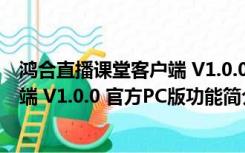 鸿合直播课堂客户端 V1.0.0 官方PC版（鸿合直播课堂客户端 V1.0.0 官方PC版功能简介）