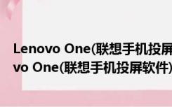 Lenovo One(联想手机投屏软件) V2.8.200 免费版（Lenovo One(联想手机投屏软件) V2.8.200 免费版功能简介）