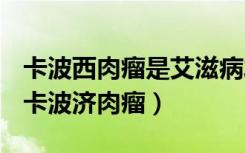 卡波西肉瘤是艾滋病发展到什么程度才会有（卡波济肉瘤）