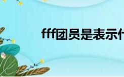 fff团员是表示什么意思（ff团）