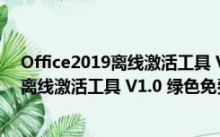 Office2019离线激活工具 V1.0 绿色免费版（Office2019离线激活工具 V1.0 绿色免费版功能简介）