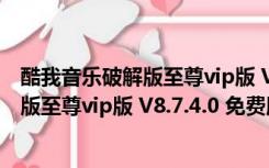 酷我音乐破解版至尊vip版 V8.7.4.0 免费版（酷我音乐破解版至尊vip版 V8.7.4.0 免费版功能简介）